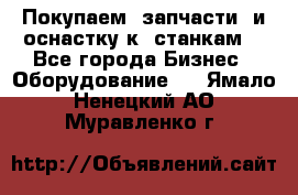 Покупаем  запчасти  и оснастку к  станкам. - Все города Бизнес » Оборудование   . Ямало-Ненецкий АО,Муравленко г.